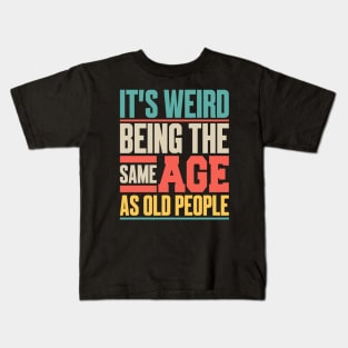 It’s Weird Being the Same Age as Old People Kids T-Shirt